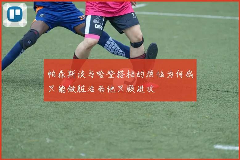 帕森斯谈与哈登搭档的烦恼为何我只能做脏活而他只顾进攻