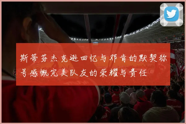 斯蒂芬杰克逊回忆与邓肯的默契称号感慨完美队友的荣耀与责任