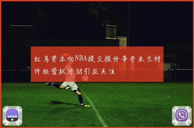 红鸟资本向NBA提交报价争夺米兰特许经营权计划引发关注