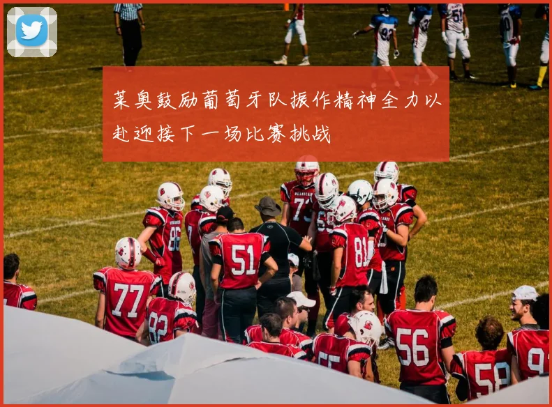 莱奥鼓励葡萄牙队振作精神全力以赴迎接下一场比赛挑战