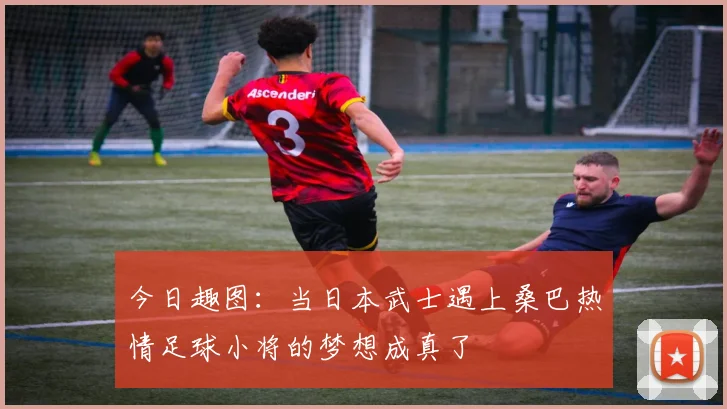 今日趣图：当日本武士遇上桑巴热情足球小将的梦想成真了