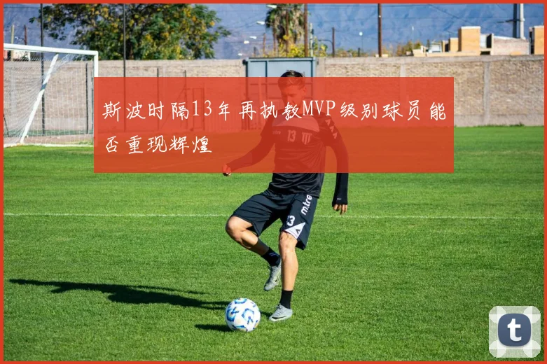 斯波时隔13年再执教MVP级别球员能否重现辉煌