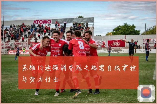 苏维门迪强调夺冠之路需自我掌控与努力付出
