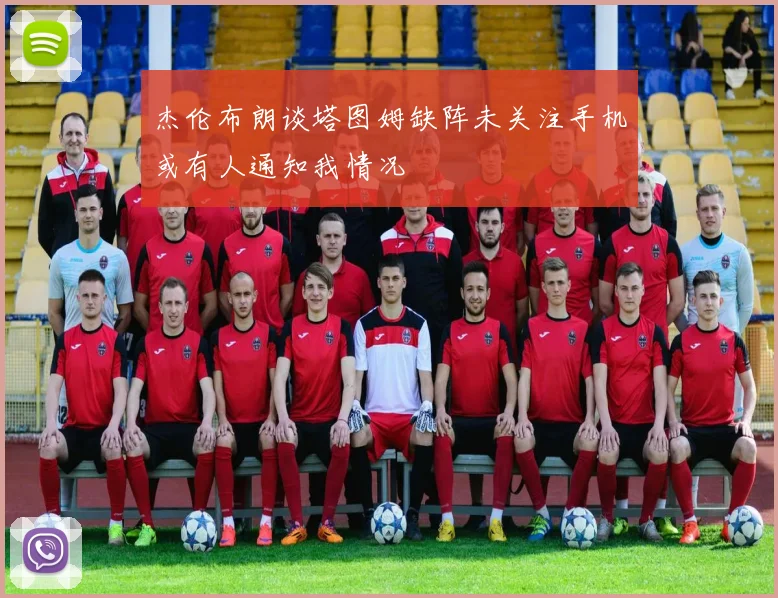 杰伦布朗谈塔图姆缺阵未关注手机或有人通知我情况