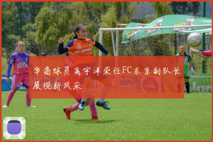 华裔球员高宇洋荣任FC东京副队长展现新风采